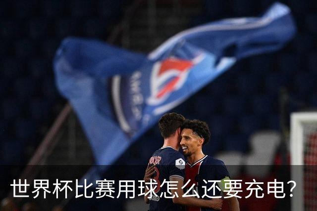世界杯比赛用球怎么还要充电？