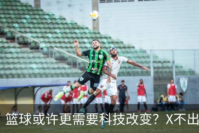 篮球或许更需要科技改变？X不出界将作古 KD踩线一生之憾或有弥补
